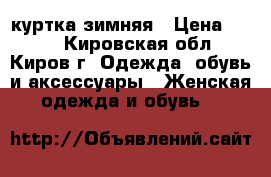 куртка зимняя › Цена ­ 500 - Кировская обл., Киров г. Одежда, обувь и аксессуары » Женская одежда и обувь   